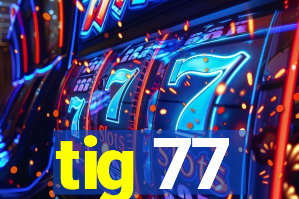 tig 77